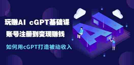 玩赚AI chatGPT基础课:账号注册到变现赚钱
