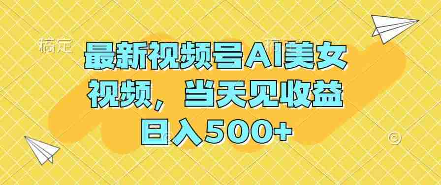 最新视频号AI美女视频，当天见收益，日入500+