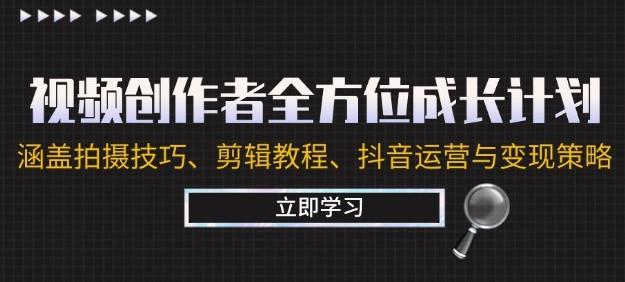 视频创作者全方位成长计划:涵盖拍摄技巧、剪辑教程、<strong>抖音</strong>运营与变现策略