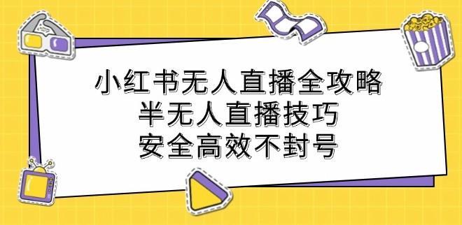 小红书无人直播全攻略:半无人直播技巧,安全高效不封号
