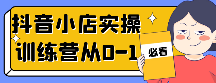 <strong>抖音</strong>小店实操训练营从0-1