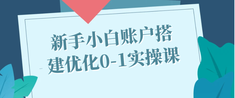 新手小白账户搭建优化0-1实操课
