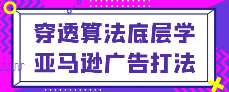 穿透算法底层学亚马逊广告打法