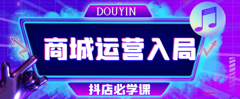 <strong>抖音</strong>商城运营入局抖店必学课
