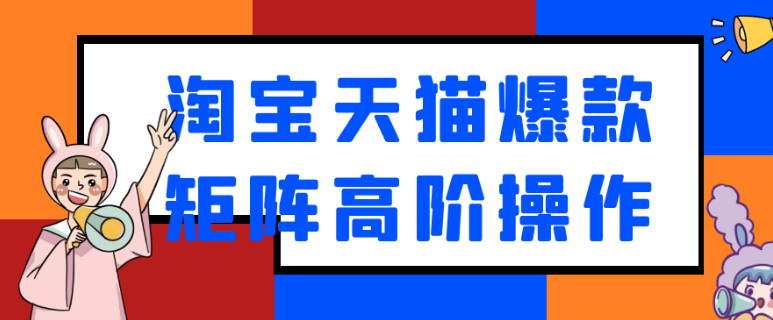 淘宝天猫爆款矩阵高阶操作