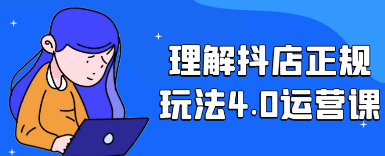 理解抖店正规玩法4.0运营课