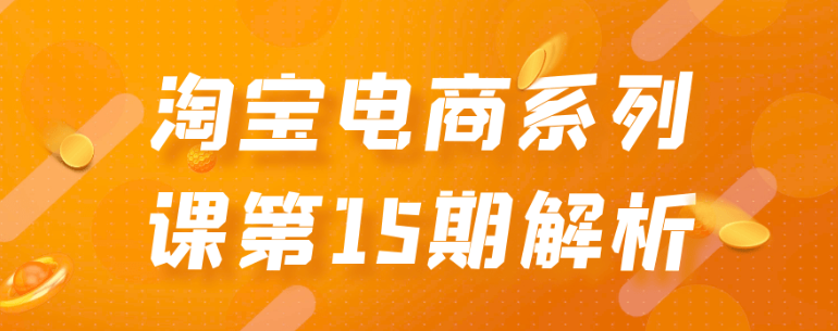 淘宝电商系列课第15期解析