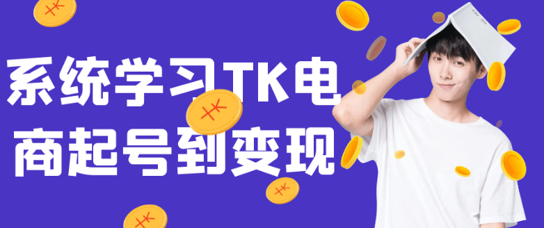 系统学习TK电商起号到变现