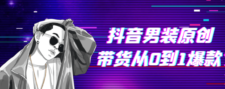 抖音男装原创带货从0到1爆款