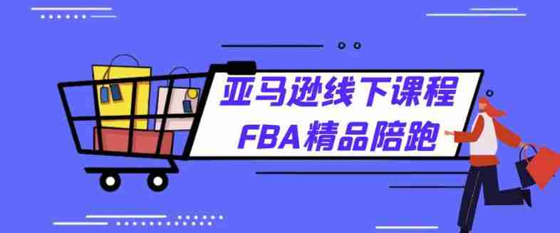 亚马逊线下课程FBA精品陪跑