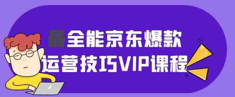 最全能京东爆款运营技巧VIP课程