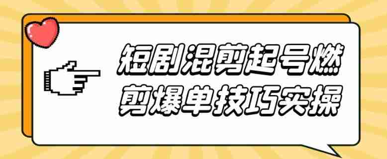 短剧混剪起号燃剪爆单技巧实操