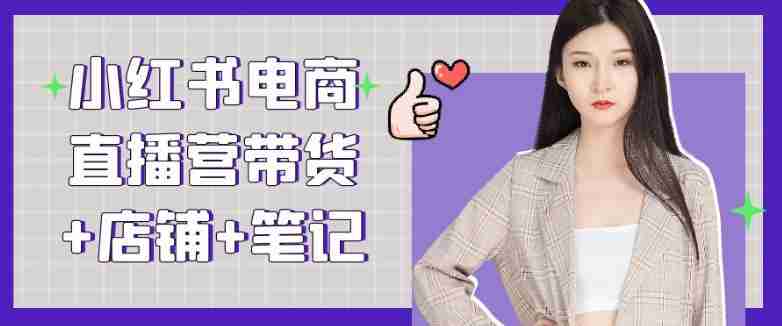 小红书电商直播营带货+店铺+笔记