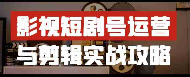 影视短剧号运营与剪辑实战攻略