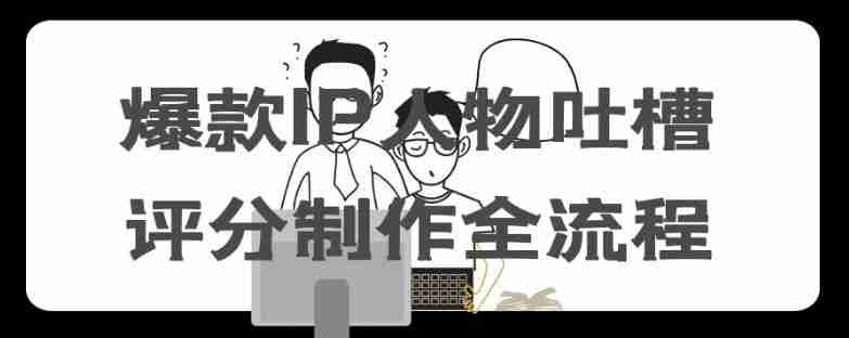 爆款IP人物吐槽评分制作全流程