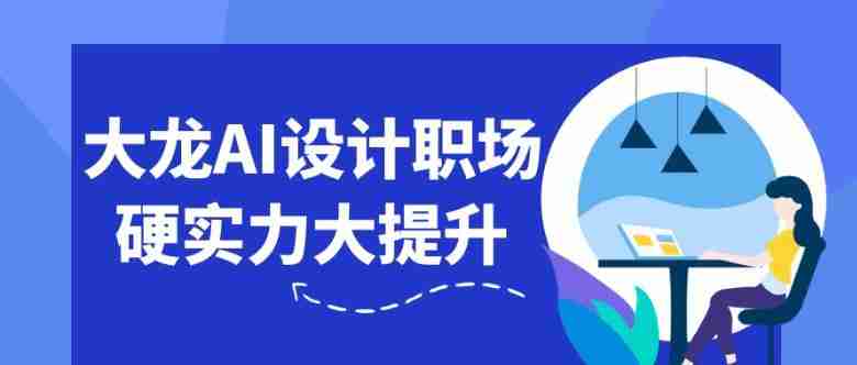 大龙AI设计职场硬实力大提升