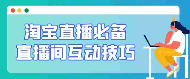淘宝直播必备直播间互动技巧