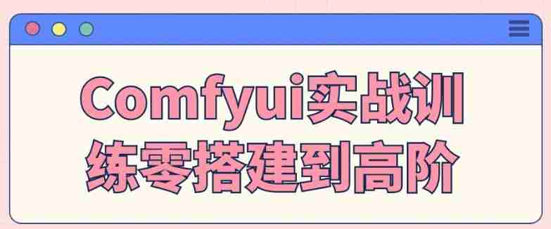 Comfyui实战训练零搭建到高阶