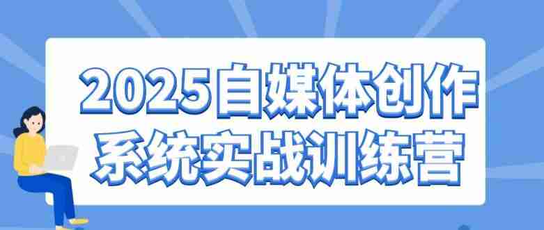 2025自媒体创作系统实战训练营