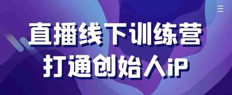 直播线下训练营打通创始人iP