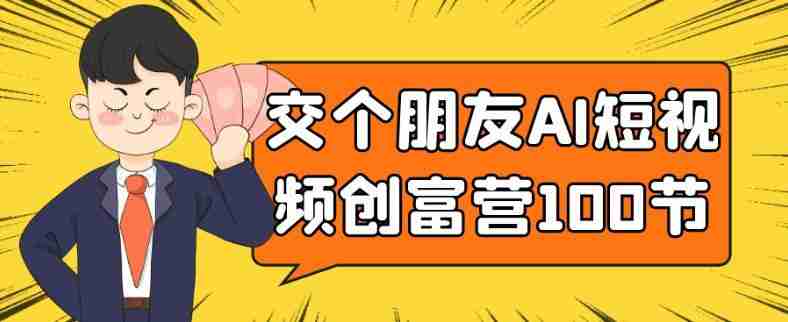 交个朋友AI短视频创富营100节