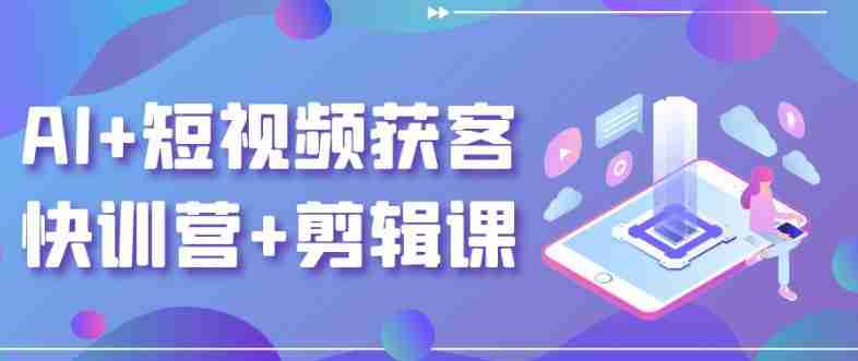 AI+短视频获客快训营+剪辑课