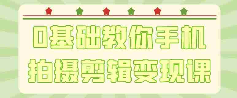 0基础教你手机拍摄剪辑变现课