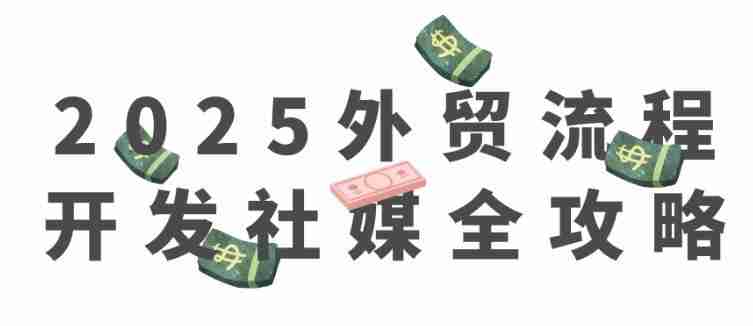 2025外贸流程开发社媒全攻略