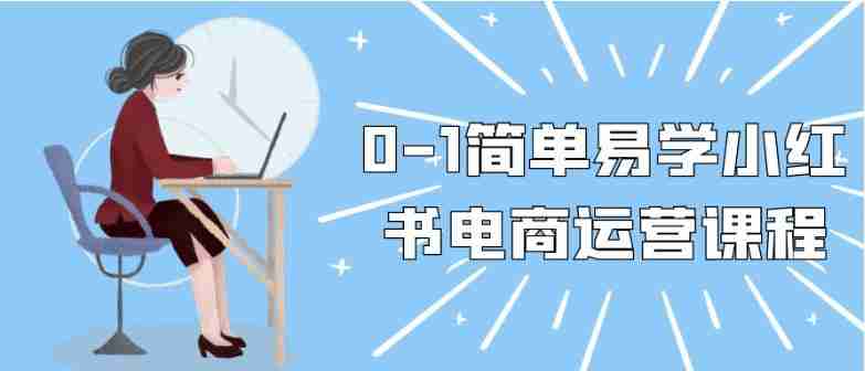 0-1简单易学小红书电商运营课程