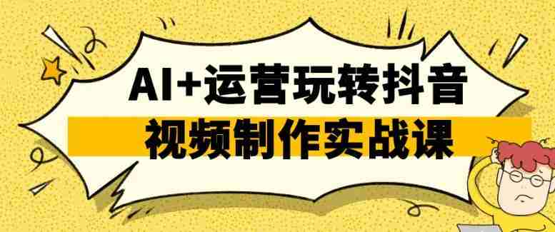 AI+运营玩转抖音视频制作实战课