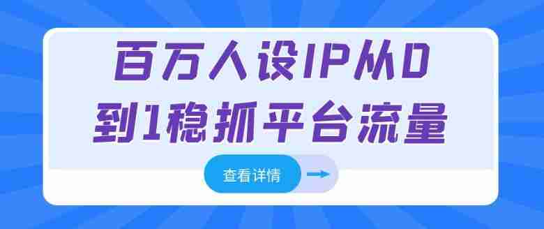 百万人设IP从0到1稳抓平台流量