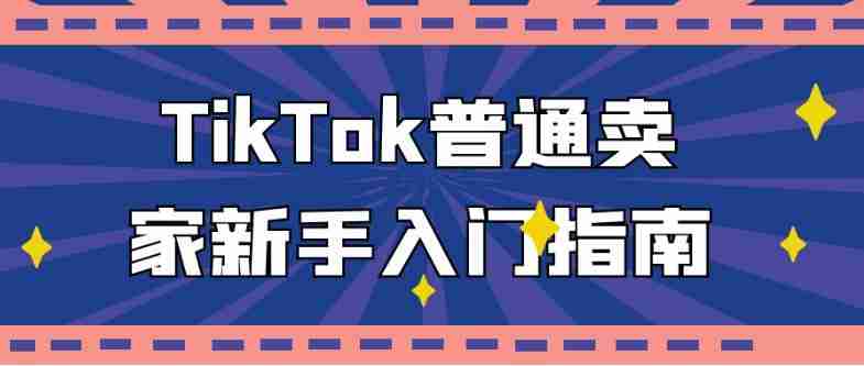 TikTok普通卖家新手入门指南