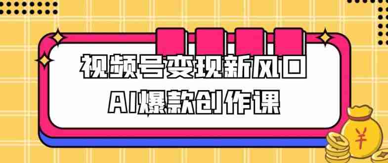 视频号变现新风口AI爆款创作课