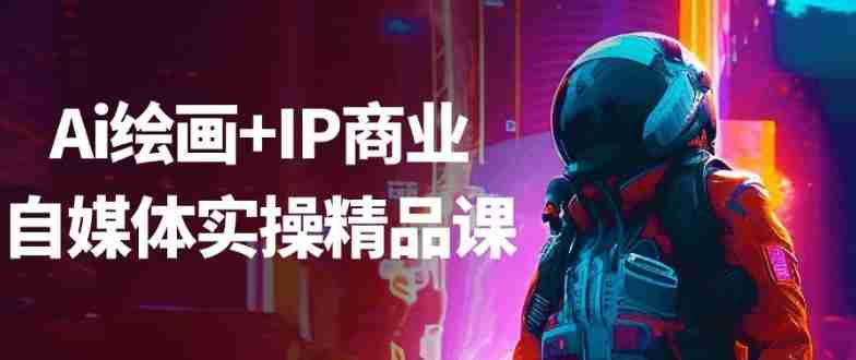 Ai绘画+IP商业自媒体实操精品课