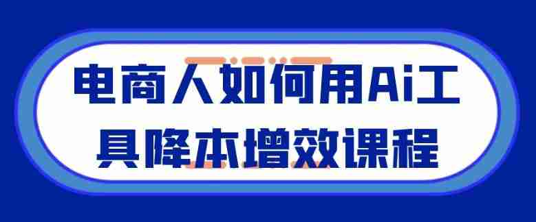 电商人如何用Ai工具降本增效课程