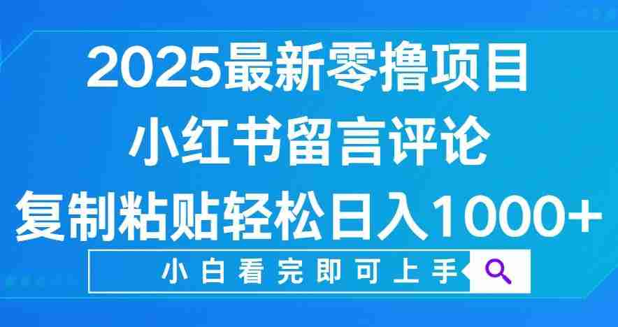 小红书留言评论，2025最新零撸项目，复制粘贴即可赚钱，轻松日入1000+