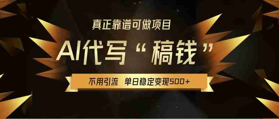 【AI代写】真正靠谱可做项目，单日稳定变现500+，不用自己引流，绿色蓝海项目，主打长期稳定，快速变现！