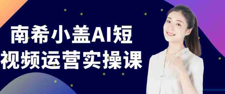 南希小盖AI短视频运营实操课
