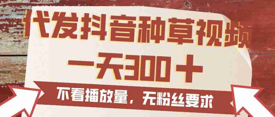 代发抖音种草视频，一天300，无粉丝要求，不看播放量