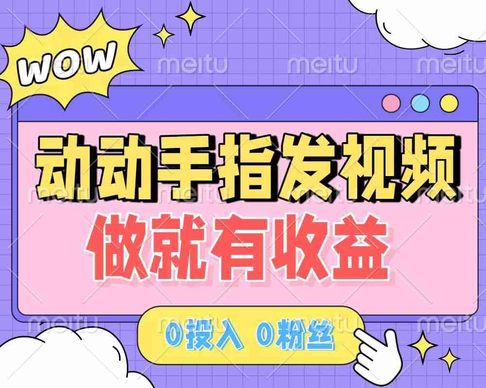 动动手指发视频，做就有收益 0投入 0粉丝 会发视频就有钱 月入过W