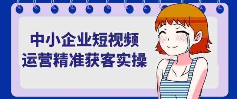中小企业短视频运营精准获客实操