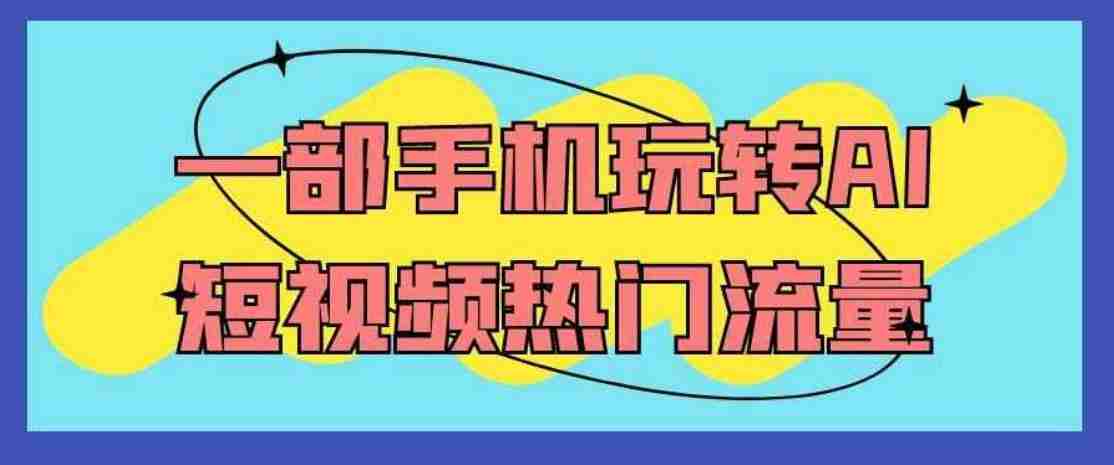 一部手机玩转AI短视频热门流量