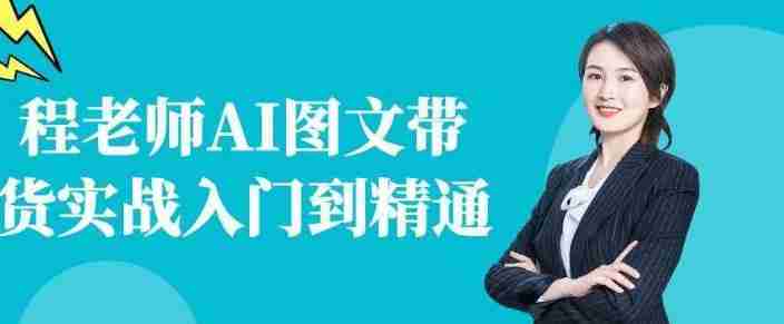 程老师AI图文带货实战入门到精通