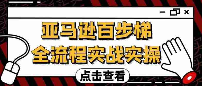 亚马逊百步梯全流程实战实操