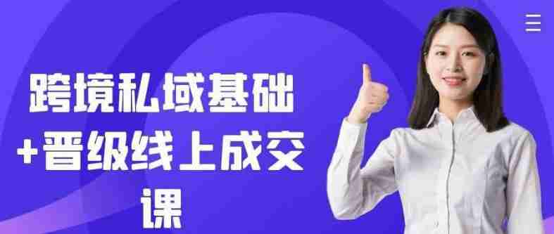 跨境私域基础+晋级线上成交课