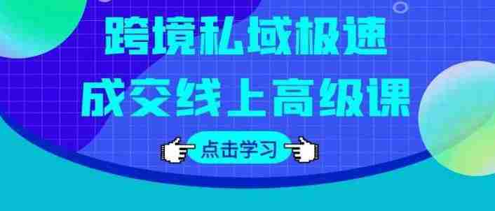 跨境私域极速成交线上高级课